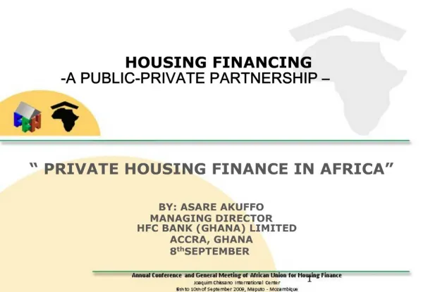 HOUSING FINANCING -A PUBLIC-PRIVATE PARTNERSHIP PRIVATE HOUSING FINANCE IN AFRICA BY: ASARE AKUFFO MAN