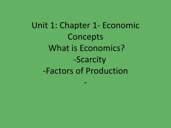 Unit 1: Chapter 1- Economic Concepts What is Economics? 	-Scarcity - Factors of Production -