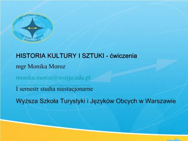HISTORIA KULTURY I SZTUKI - cwiczenia mgr Monika Moroz monika.morozwstijo.pl I semestr studia niestacjonarne Wyzsza Szk