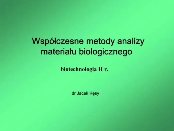 Wsp lczesne metody analizy materialu biologicznego biotechnologia II r. dr Jacek Kesy