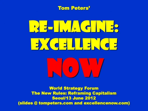 Tom Peters’ Re-Imagine: Excellence NOW World Strategy Forum The New Rules: Reframing Capitalism