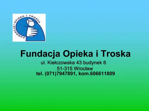 Fundacja Opieka i Troska ul. Kielczowska 43 budynek 6 51-315 Wroclaw tel. 0717947891, kom.606611809