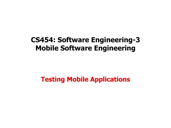 CS454 : Software Engineering-3 Mobile Software Engineering Testing Mobile Applications