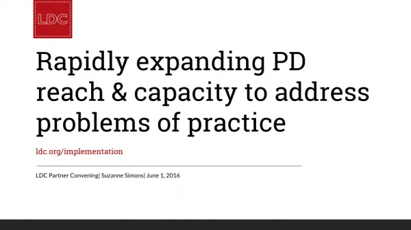 Rapidly expanding PD reach &amp; capacity to address problems of practice ldc/implementation