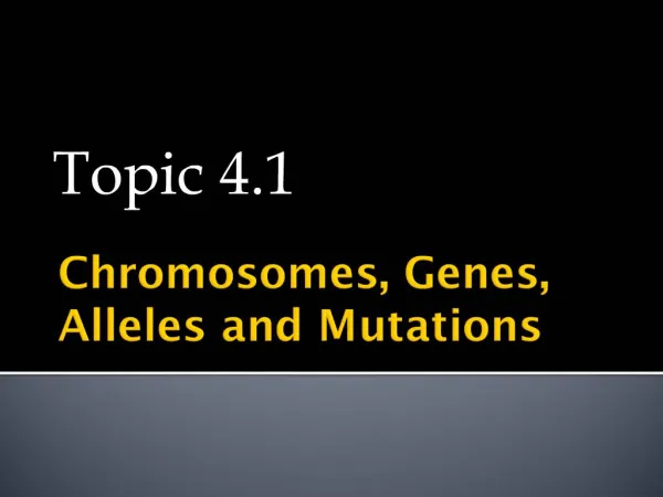 Chromosomes, Genes, Alleles and Mutations