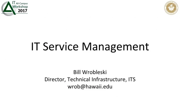 IT Service Management Bill Wrobleski Director, Technical Infrastructur e, ITS wrob@hawaii