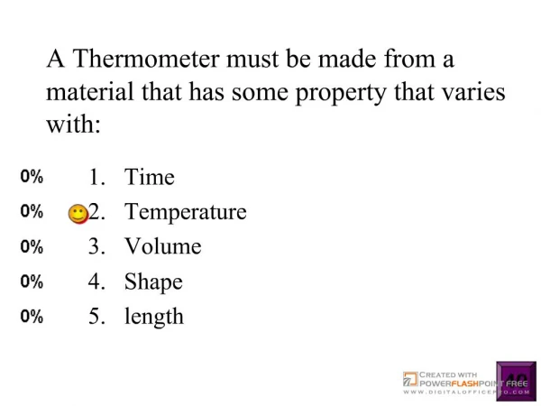 A Thermometer must be made from a material that has some property that varies with: