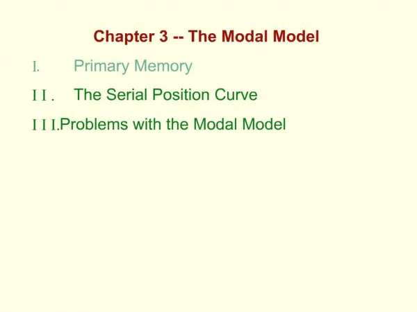 Chapter 3 -- The Modal Model I . Primary Memory I I . The Serial Position Curve I I I. Problems with the Modal Model