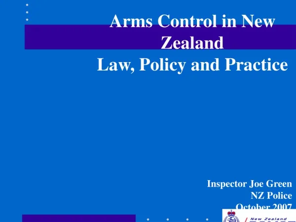 Arms Control in New Zealand Law, Policy and Practice Inspector Joe Green NZ Police October 2007