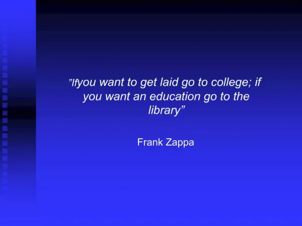 If you want to get laid go to college; if you want an education go to the library Frank Zappa