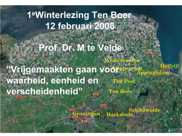 1e Winterlezing Ten Boer 12 februari 2008 Prof. Dr. M te Velde Vrijgemaakten gaan voor waarheid, eenheid en verscheid