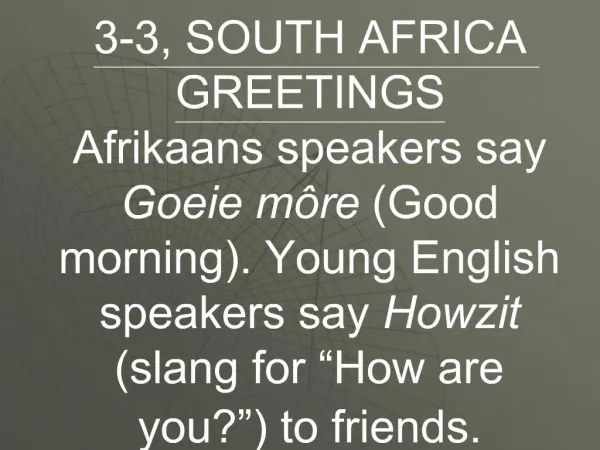 3-3, SOUTH AFRICA GREETINGS Afrikaans speakers say Goeie m re Good morning. Young English speakers say Howzit slang for