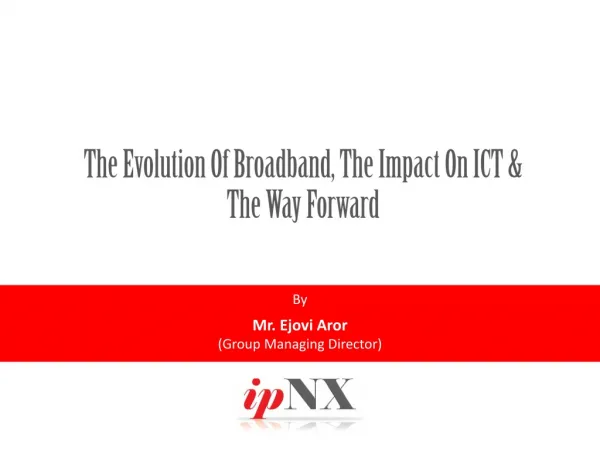The Evolution Of Broadband, The Impact On ICT &amp; The Way Forward