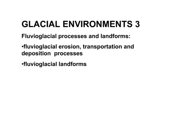 GLACIAL ENVIRONMENTS 3 Fluvioglacial processes and landforms: fluvioglacial erosion, transportation and dep