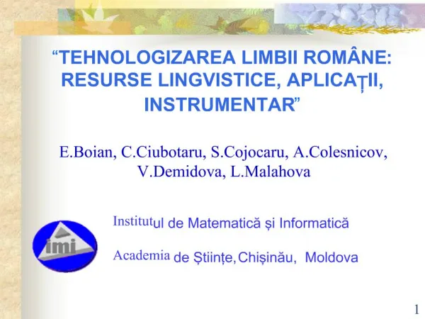 TEHNOLOGIZAREA LIMBII ROM NE: RESURSE LINGVISTICE, APLICATII, INSTRUMENTAR E.Boian, C.Ciubotaru, S.Cojocaru, A.Cole