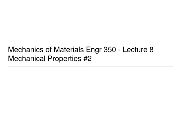 Mechanics of Materials Engr 350 - Lecture 8 Mechanical Properties #2