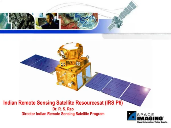 Indian Remote Sensing Satellite Resourcesat IRS P6 Dr. R. S. Rao Director Indian Remote Sensing Satellite Program