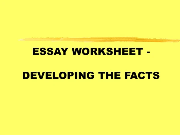ESSAY WORKSHEET - DEVELOPING THE FACTS