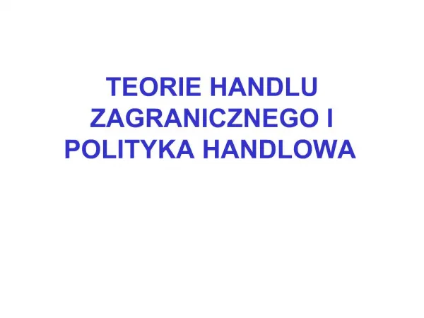 TEORIE HANDLU ZAGRANICZNEGO I POLITYKA HANDLOWA