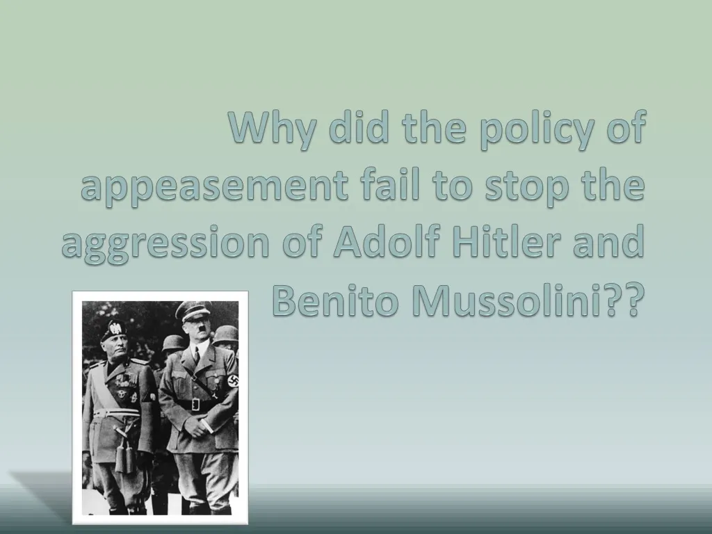 why did the policy of appeasement fail to stop the aggression of adolf hitler and benito mussolini