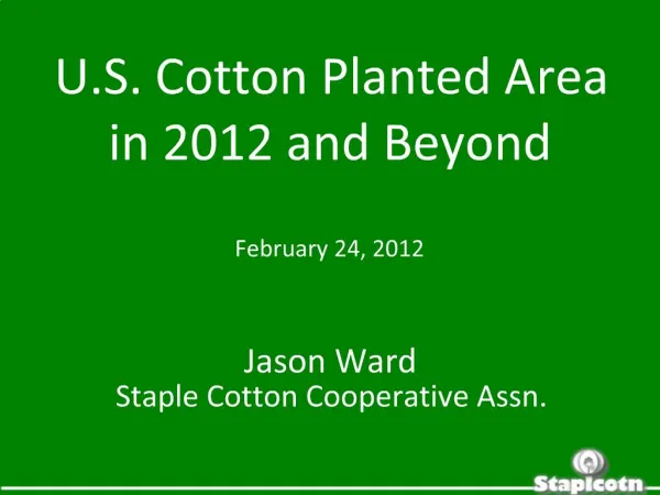 U.S. Cotton Planted Area in 2012 and Beyond February 24, 2012 Jason Ward Staple Cotton Cooperative Assn.