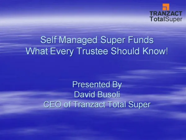 Self Managed Super Funds What Every Trustee Should Know Presented By David Busoli CEO of Tranzact Total Super