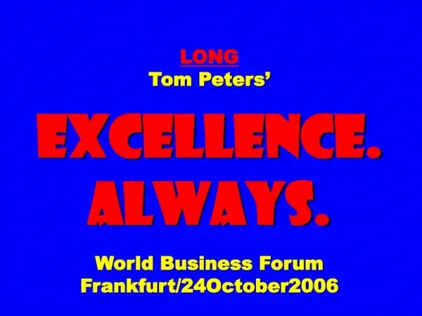 LONG Tom Peters’ EXCELLENCE. ALWAYS. World Business Forum Frankfurt/24October2006