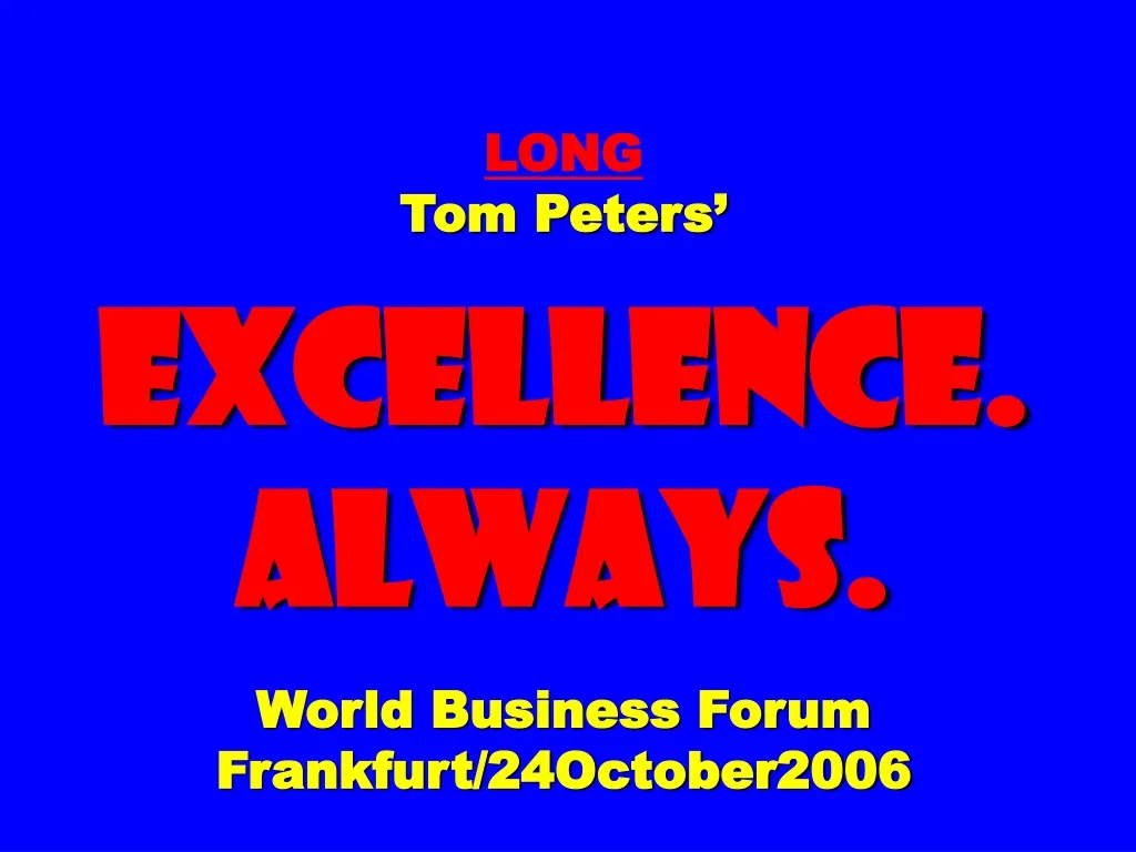 long tom peters excellence always world business forum frankfurt 24october2006