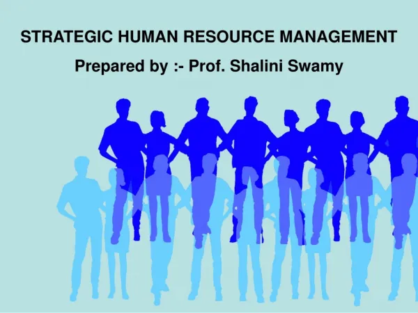 STRATEGIC HUMAN RESOURCE MANAGEMENT Prepared by :- Prof. Shalini Swamy