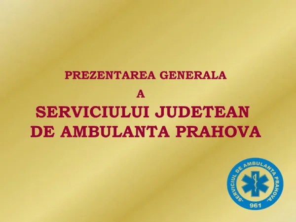 PREZENTAREA GENERALA A SERVICIULUI JUDETEAN DE AMBULANTA PRAHOVA