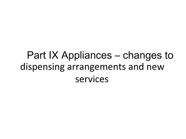 Part IX Appliances changes to dispensing arrangements and new services