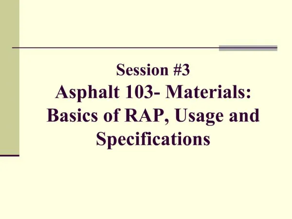 Session 3 Asphalt 103- Materials: Basics of RAP, Usage and Specifications