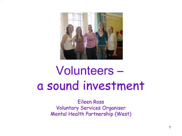 Volunteers a sound investment Eileen Ross Voluntary Services Organiser Mental Health Partnership West