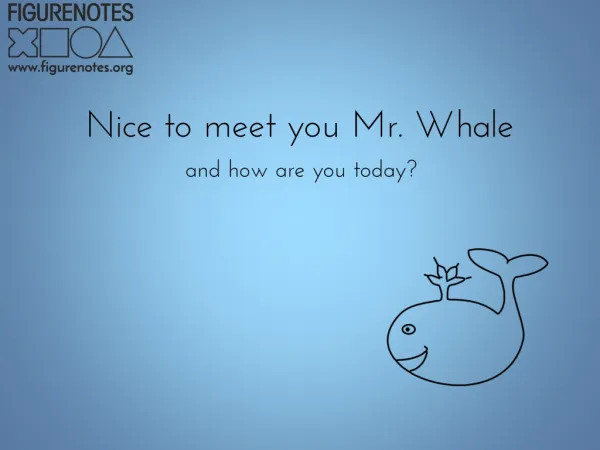 Nice to meet you Mr. Whale