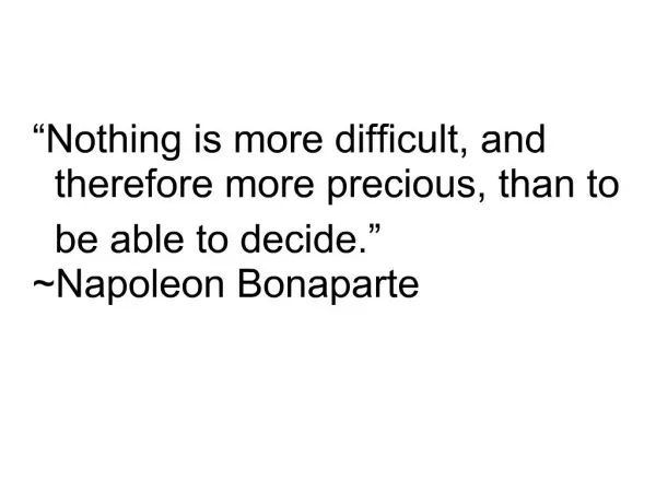 Nothing is more difficult, and therefore more precious, than to be able to decide. Napoleon Bonaparte