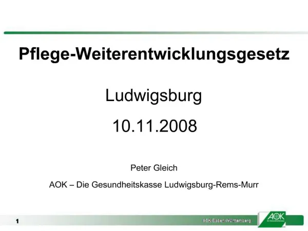Pflege-Weiterentwicklungsgesetz Ludwigsburg 10.11.2008 Peter Gleich AOK Die Gesundheitskasse Ludwigsburg-Rems-Murr