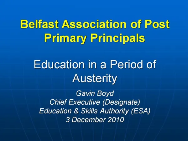 Belfast Association of Post Primary Principals Education in a Period of Austerity Gavin Boyd Chief Executive Designa