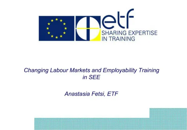 Changing Labour Markets and Employability Training in SEE Anastasia Fetsi, ETF