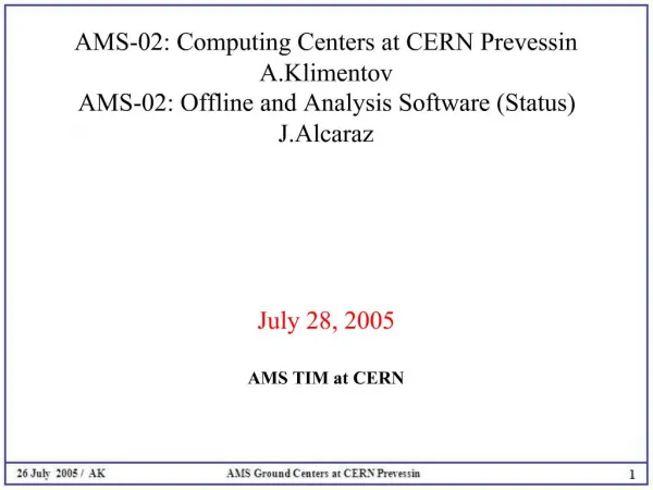 AMS-02: Computing Centers at CERN Prevessin A.Klimentov AMS-02: Offline and Analysis Software Status J.Alcaraz July