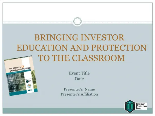 BRINGING INVESTOR EDUCATION AND PROTECTION TO THE CLASSROOM Event Title Date Presenter s Name Presenter s Affiliation