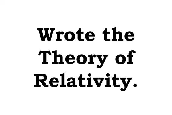 Wrote the Theory of Relativity.