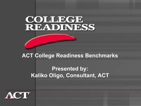 ACT College Readiness Benchmarks Presented by: Kaliko Oligo, Consultant, ACT
