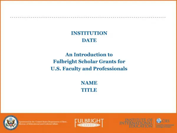 INSTITUTION DATE An Introduction to Fulbright Scholar Grants for U.S. Faculty and Professionals NAME TITLE