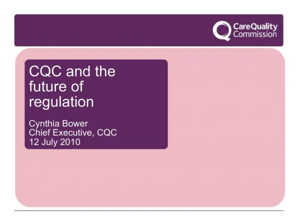 CQC and the future of regulation Cynthia Bower Chief Executive, CQC 12 July 2010