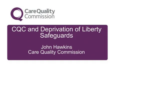 CQC and Deprivation of Liberty Safeguards John Hawkins Care Quality Commission