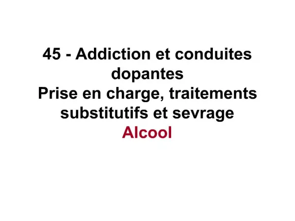 45 - Addiction et conduites dopantes Prise en charge, traitements substitutifs et sevrage Alcool