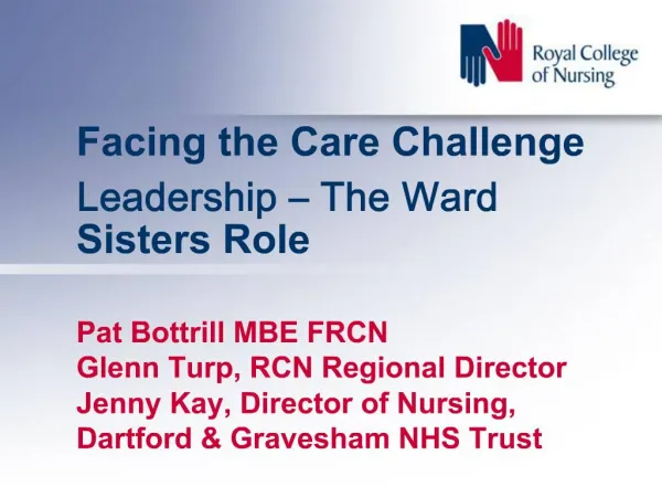 Facing the Care Challenge Leadership The Ward Sisters Role Pat Bottrill MBE FRCN Glenn Turp, RCN Regional Director Je