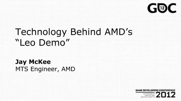 Technology Behind AMD s Leo Demo Jay McKee MTS Engineer, AMD