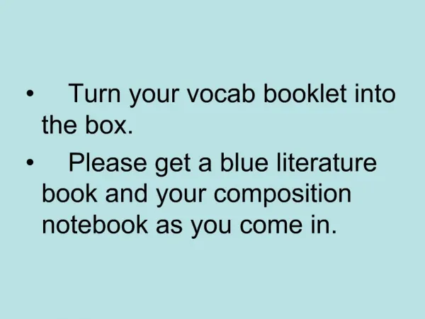 Turn your vocab booklet into the box. Please get a blue literature book and your composition notebook as you come in.