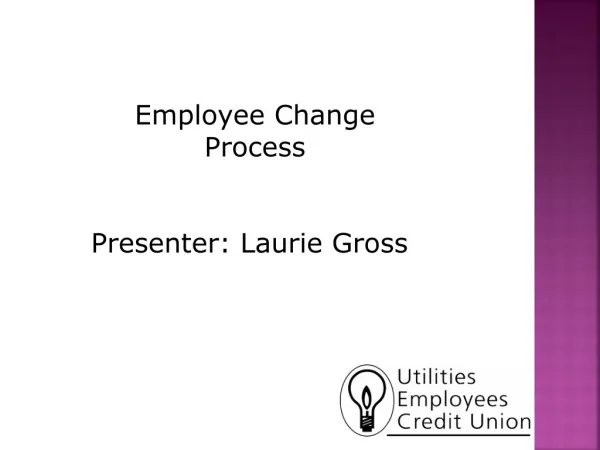 Employee Change Process Presenter: Laurie Gross
